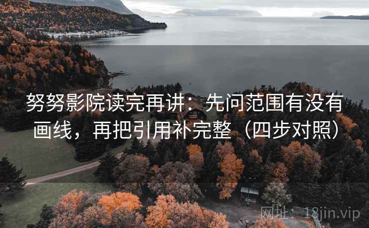 努努影院读完再讲：先问范围有没有画线，再把引用补完整（四步对照）