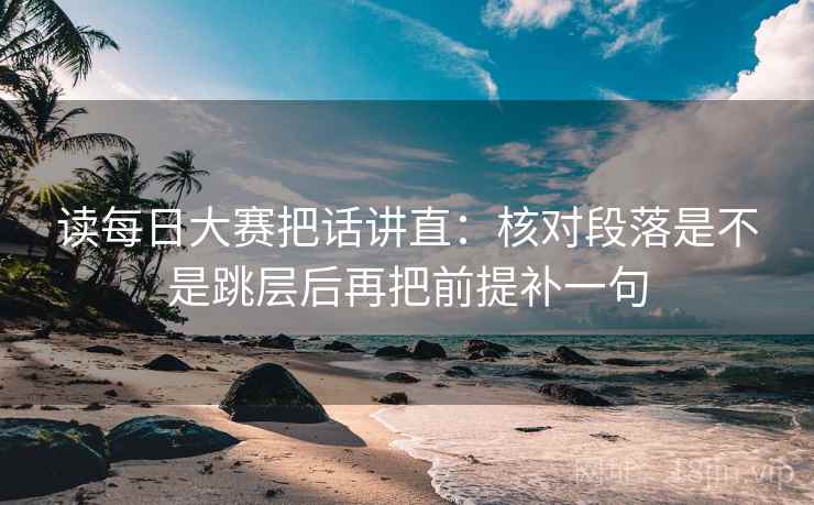 读每日大赛把话讲直：核对段落是不是跳层后再把前提补一句