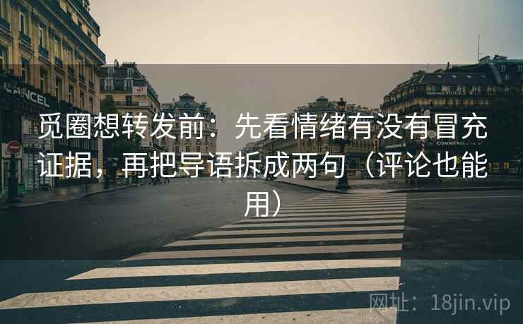 觅圈想转发前：先看情绪有没有冒充证据，再把导语拆成两句（评论也能用）