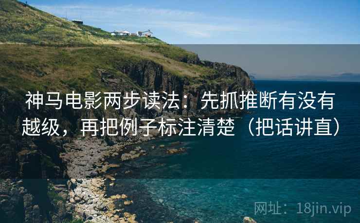 神马电影两步读法：先抓推断有没有越级，再把例子标注清楚（把话讲直）