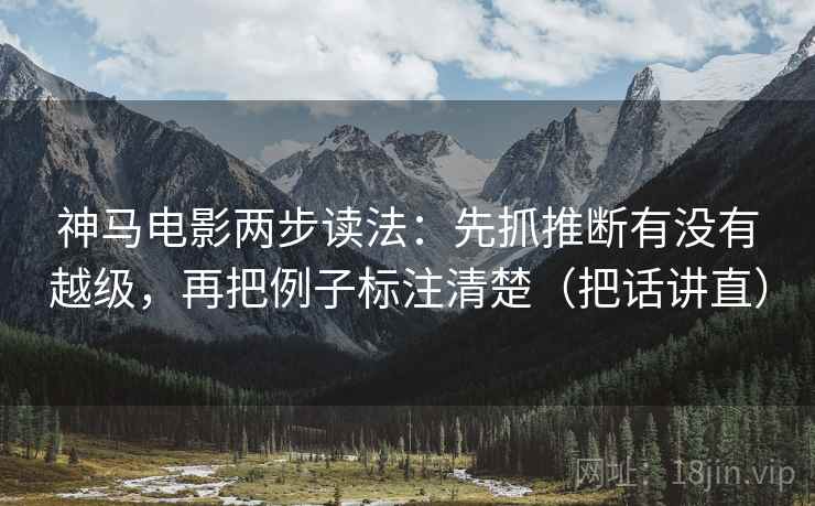 神马电影两步读法：先抓推断有没有越级，再把例子标注清楚（把话讲直）