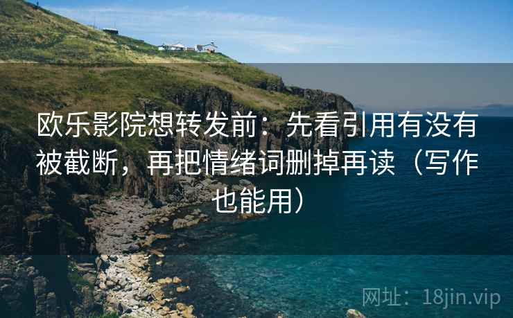 欧乐影院想转发前：先看引用有没有被截断，再把情绪词删掉再读（写作也能用）