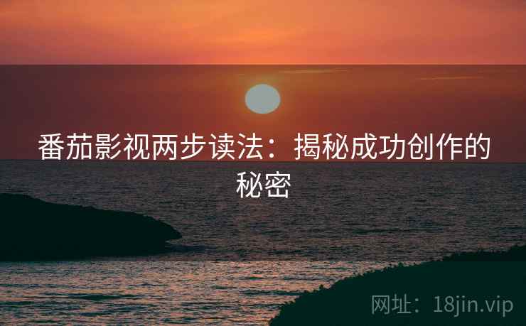 番茄影视两步读法：揭秘成功创作的秘密