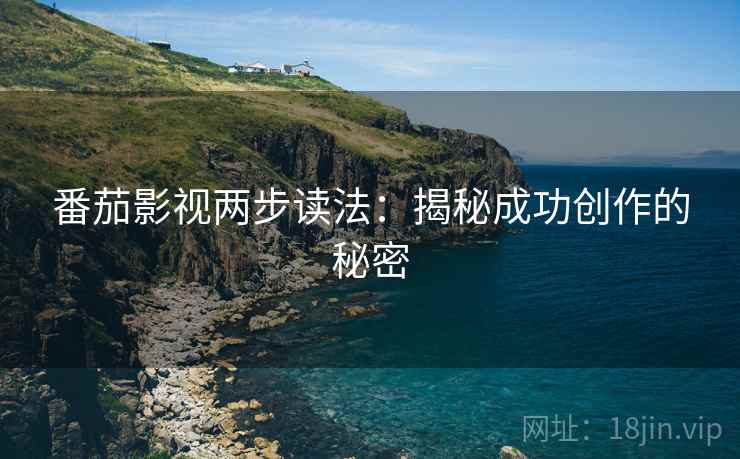 番茄影视两步读法：揭秘成功创作的秘密