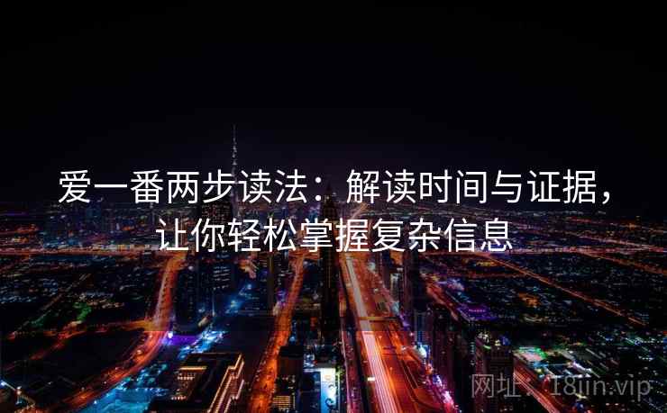 爱一番两步读法：解读时间与证据，让你轻松掌握复杂信息