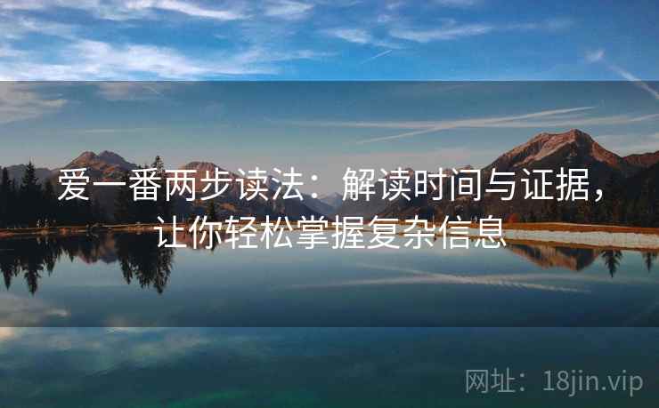 爱一番两步读法：解读时间与证据，让你轻松掌握复杂信息
