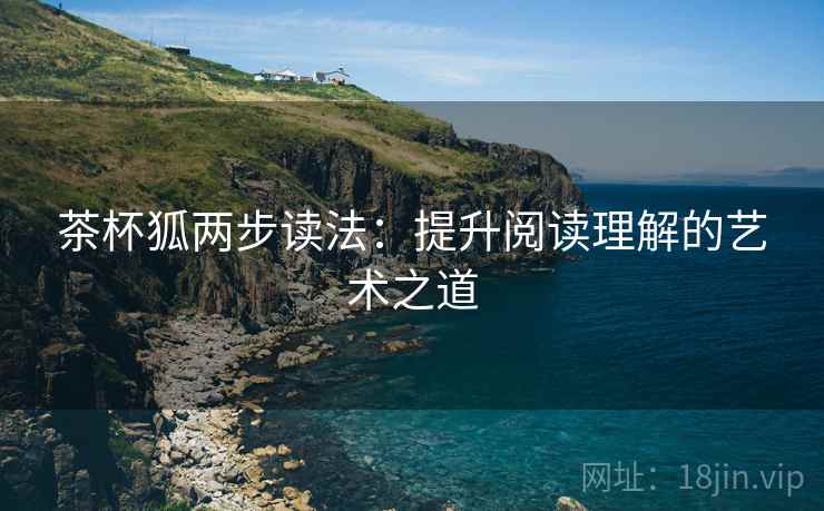 茶杯狐两步读法：提升阅读理解的艺术之道