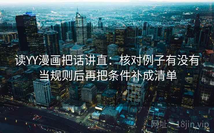 读YY漫画把话讲直：核对例子有没有当规则后再把条件补成清单