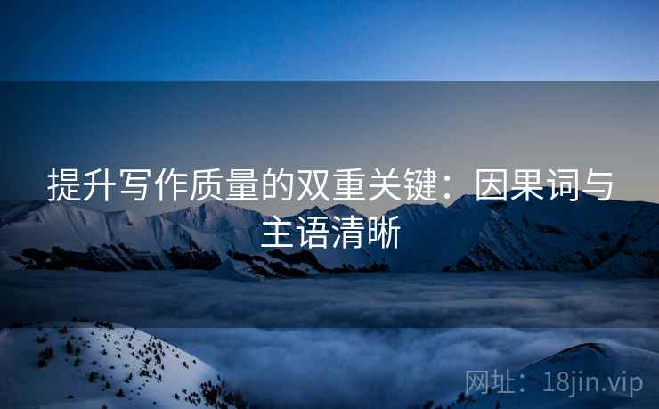 提升写作质量的双重关键：因果词与主语清晰