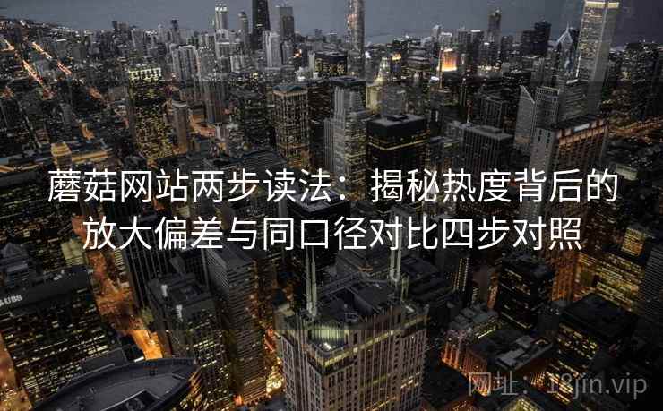 蘑菇网站两步读法：揭秘热度背后的放大偏差与同口径对比四步对照
