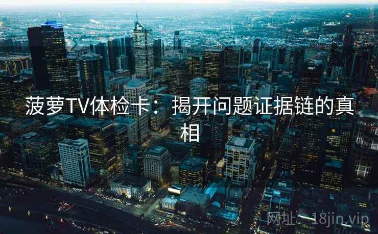 菠萝TV体检卡：揭开问题证据链的真相