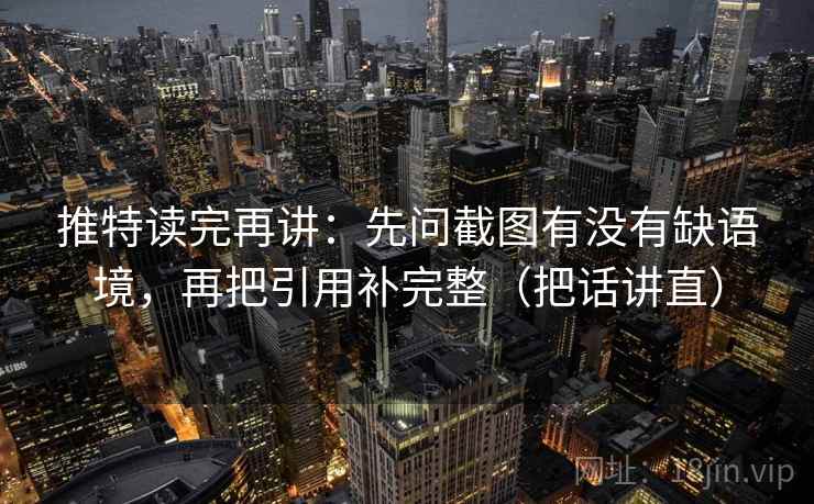 推特读完再讲：先问截图有没有缺语境，再把引用补完整（把话讲直）