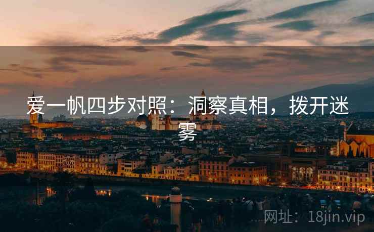 爱一帆四步对照：洞察真相，拨开迷雾