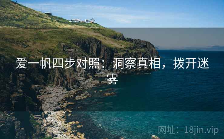 爱一帆四步对照：洞察真相，拨开迷雾