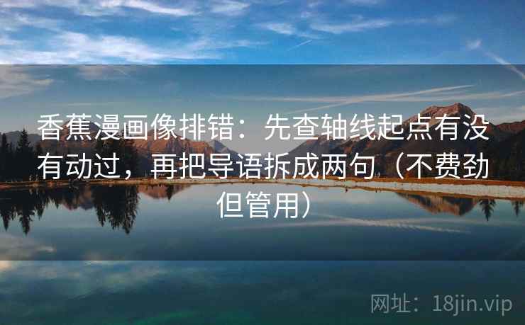 香蕉漫画像排错：先查轴线起点有没有动过，再把导语拆成两句（不费劲但管用）