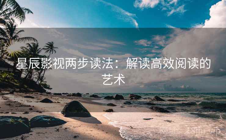 星辰影视两步读法：解读高效阅读的艺术