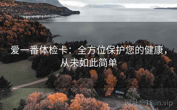 爱一番体检卡：全方位保护您的健康，从未如此简单