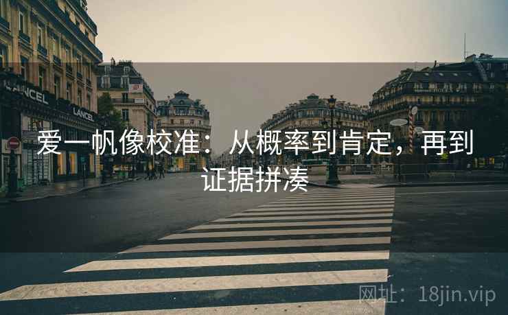 爱一帆像校准：从概率到肯定，再到证据拼凑