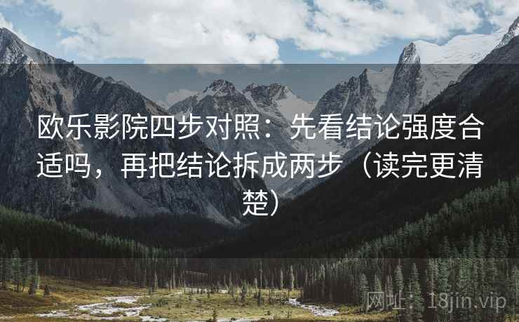 欧乐影院四步对照：先看结论强度合适吗，再把结论拆成两步（读完更清楚）