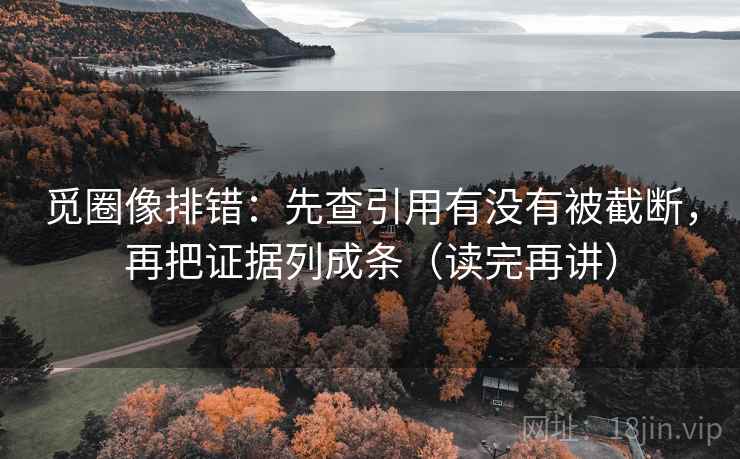 觅圈像排错：先查引用有没有被截断，再把证据列成条（读完再讲）