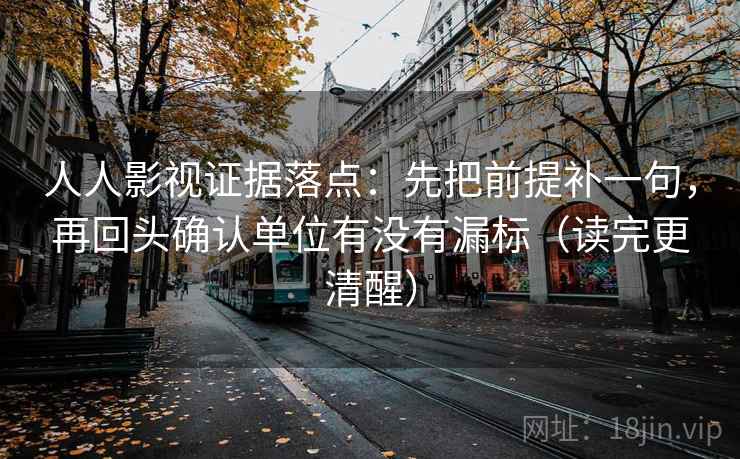 人人影视证据落点：先把前提补一句，再回头确认单位有没有漏标（读完更清醒）