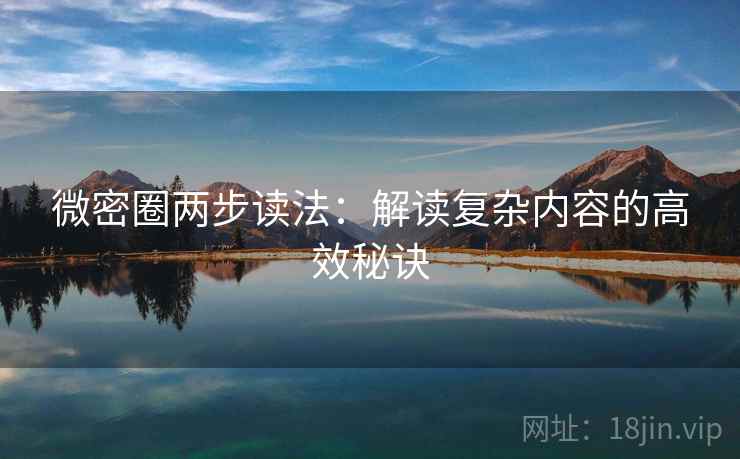 微密圈两步读法：解读复杂内容的高效秘诀