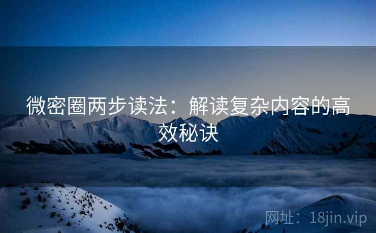 微密圈两步读法：解读复杂内容的高效秘诀