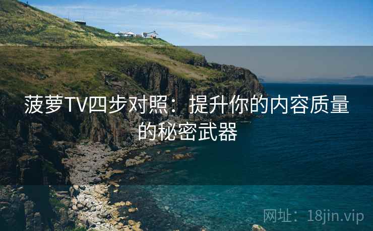 菠萝TV四步对照：提升你的内容质量的秘密武器