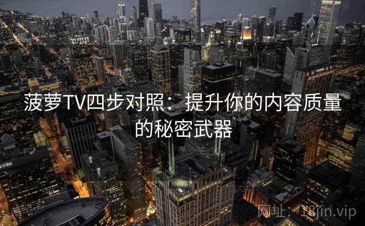 菠萝TV四步对照：提升你的内容质量的秘密武器