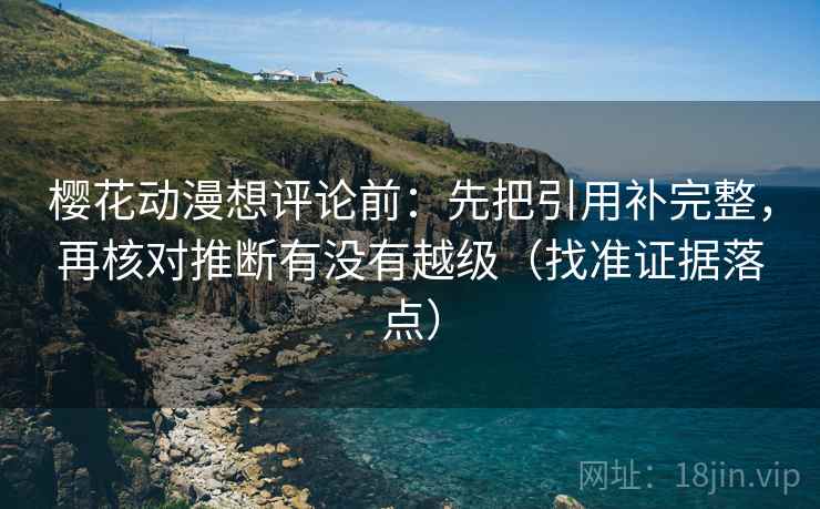 樱花动漫想评论前：先把引用补完整，再核对推断有没有越级（找准证据落点）