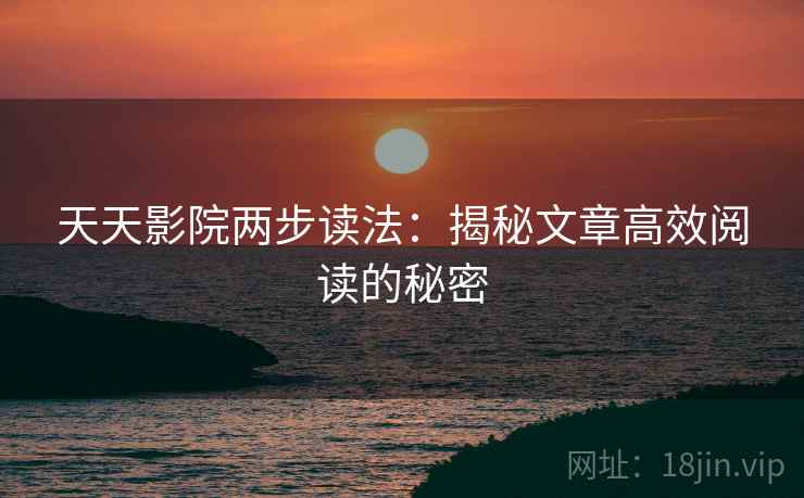 天天影院两步读法：揭秘文章高效阅读的秘密