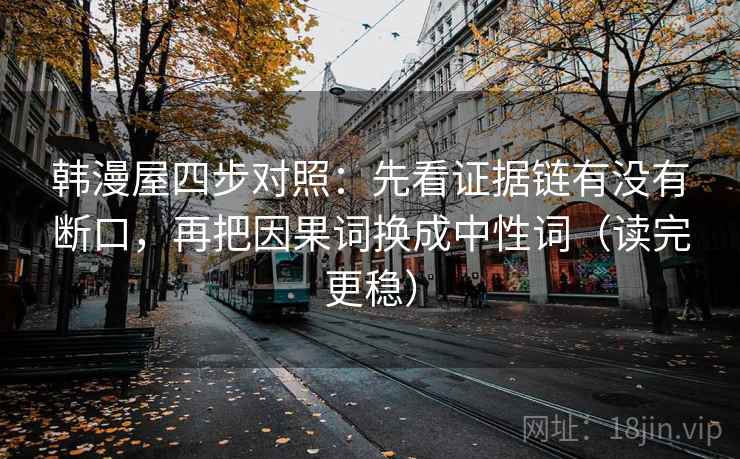 韩漫屋四步对照：先看证据链有没有断口，再把因果词换成中性词（读完更稳）