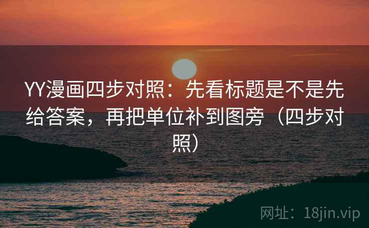 YY漫画四步对照：先看标题是不是先给答案，再把单位补到图旁（四步对照）