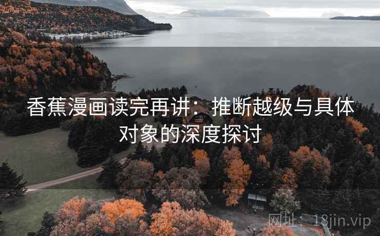 香蕉漫画读完再讲：推断越级与具体对象的深度探讨