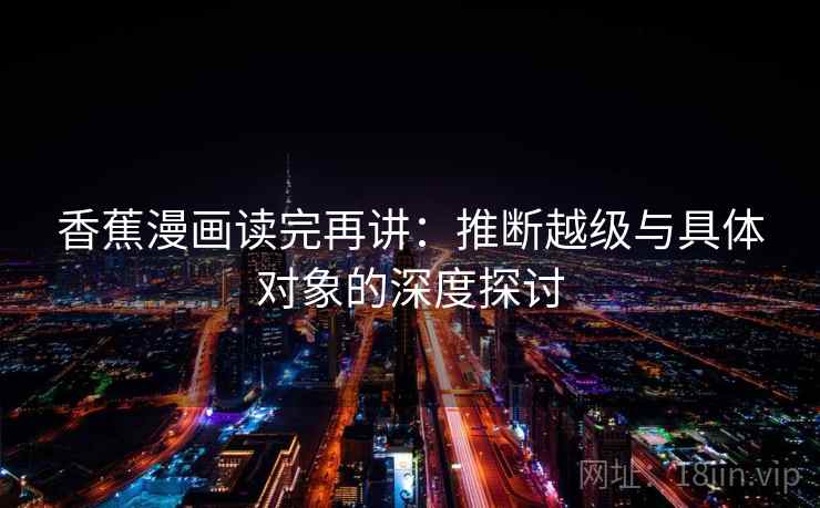 香蕉漫画读完再讲：推断越级与具体对象的深度探讨