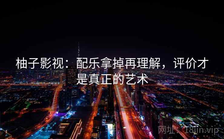 柚子影视：配乐拿掉再理解，评价才是真正的艺术