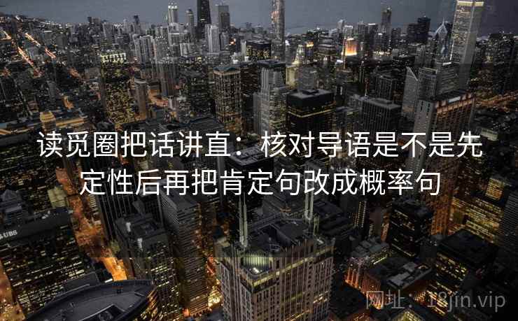 读觅圈把话讲直：核对导语是不是先定性后再把肯定句改成概率句