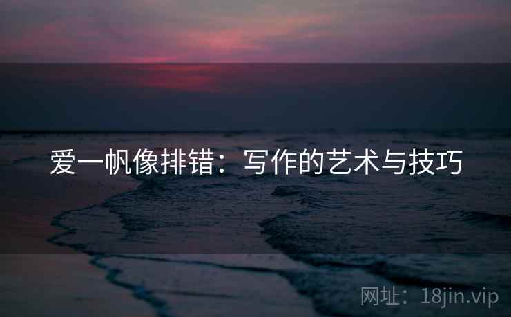 爱一帆像排错：写作的艺术与技巧