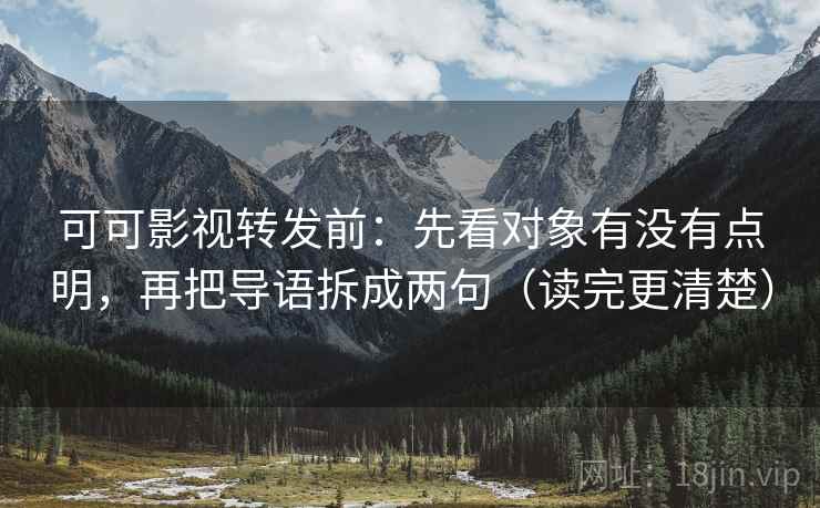 可可影视转发前：先看对象有没有点明，再把导语拆成两句（读完更清楚）