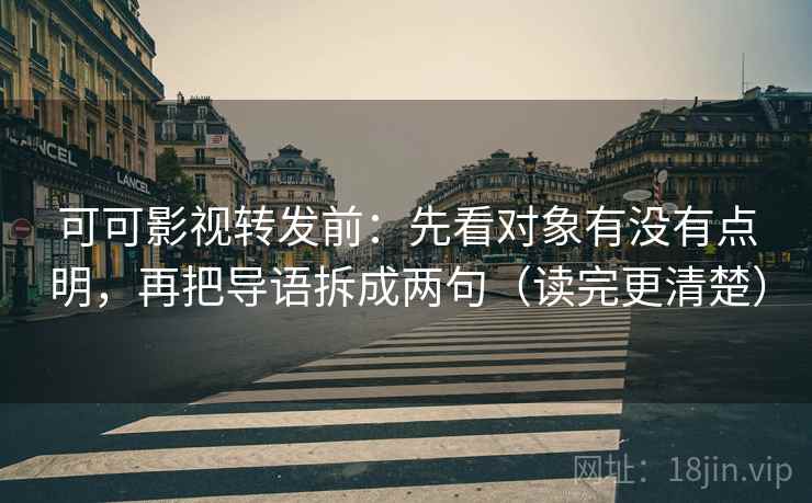 可可影视转发前：先看对象有没有点明，再把导语拆成两句（读完更清楚）