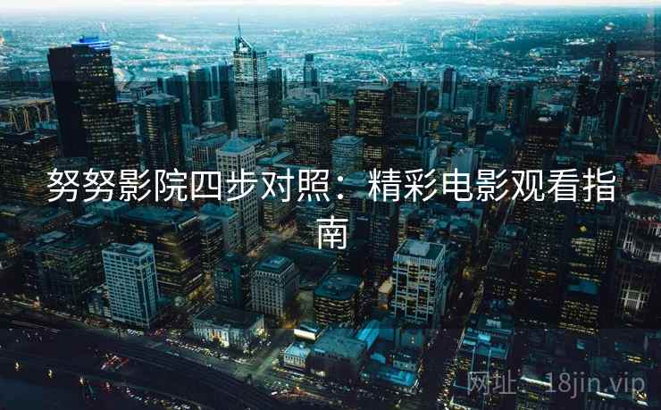 努努影院四步对照：精彩电影观看指南