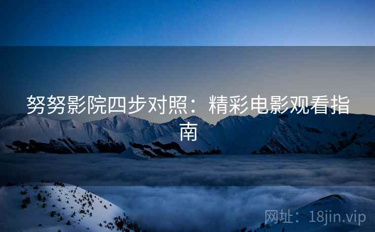 努努影院四步对照：精彩电影观看指南