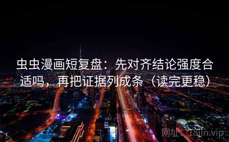 虫虫漫画短复盘：先对齐结论强度合适吗，再把证据列成条（读完更稳）