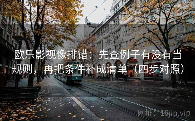 欧乐影视像排错：先查例子有没有当规则，再把条件补成清单（四步对照）
